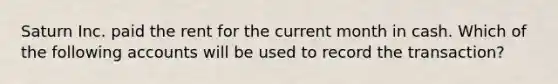 Saturn Inc. paid the rent for the current month in cash. Which of the following accounts will be used to record the transaction?