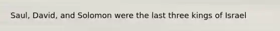 Saul, David, and Solomon were the last three kings of Israel
