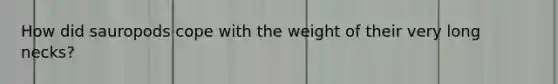 How did sauropods cope with the weight of their very long necks?