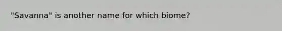 "Savanna" is another name for which biome?