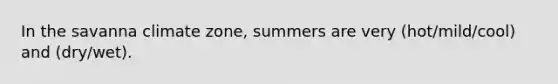 In the savanna climate zone, summers are very (hot/mild/cool) and (dry/wet).