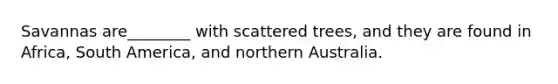 Savannas are________ with scattered trees, and they are found in Africa, South America, and northern Australia.