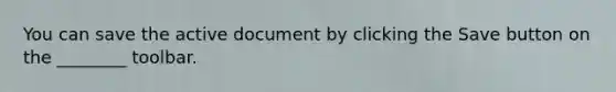 You can save the active document by clicking the Save button on the ________ toolbar.