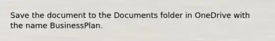 Save the document to the Documents folder in OneDrive with the name BusinessPlan.