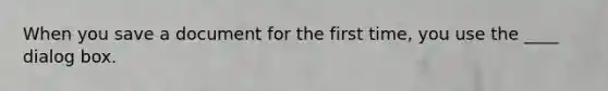 When you save a document for the first time, you use the ____ dialog box.