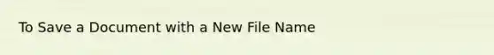 To Save a Document with a New File Name