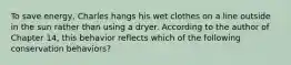 To save energy, Charles hangs his wet clothes on a line outside in the sun rather than using a dryer. According to the author of Chapter 14, this behavior reflects which of the following conservation behaviors?