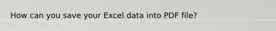 How can you save your Excel data into PDF file?