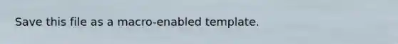 Save this file as a macro-enabled template.