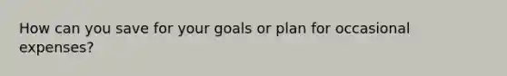 How can you save for your goals or plan for occasional expenses?