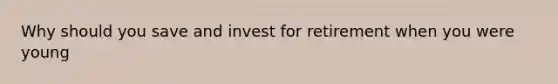 Why should you save and invest for retirement when you were young