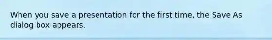 When you save a presentation for the first time, the Save As dialog box appears.