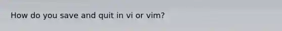 How do you save and quit in vi or vim?