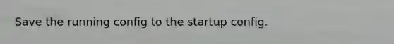 Save the running config to the startup config.