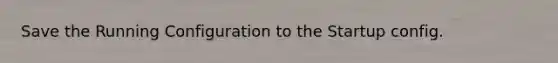 Save the Running Configuration to the Startup config.