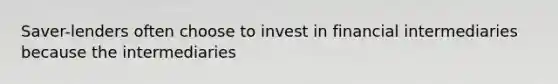 Saver-lenders often choose to invest in financial intermediaries because the intermediaries