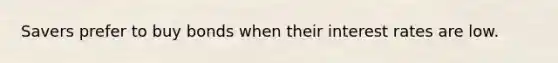 Savers prefer to buy bonds when their interest rates are low.
