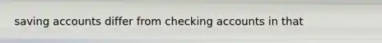 saving accounts differ from checking accounts in that