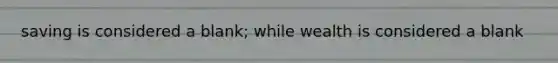 saving is considered a blank; while wealth is considered a blank