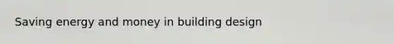 Saving energy and money in building design