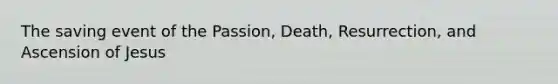 The saving event of the Passion, Death, Resurrection, and Ascension of Jesus