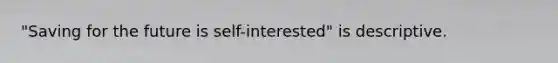 "Saving for the future is self-interested" is descriptive.