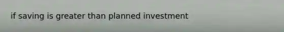 if saving is greater than planned investment