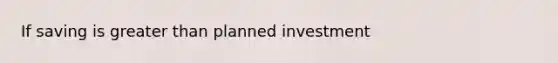 If saving is <a href='https://www.questionai.com/knowledge/ktgHnBD4o3-greater-than' class='anchor-knowledge'>greater than</a> planned investment