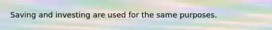 Saving and investing are used for the same purposes.