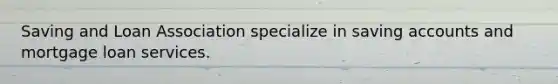 Saving and Loan Association specialize in saving accounts and mortgage loan services.