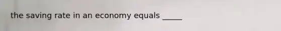 the saving rate in an economy equals _____