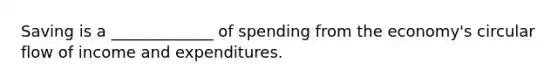 Saving is a _____________ of spending from the economy's circular flow of income and expenditures.