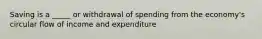 Saving is a _____ or withdrawal of spending from the economy's circular flow of income and expenditure