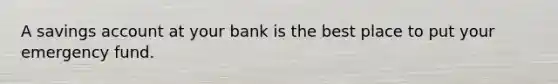 A savings account at your bank is the best place to put your emergency fund.