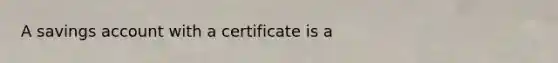 A savings account with a certificate is a