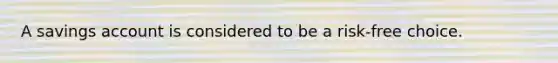 A savings account is considered to be a risk-free choice.