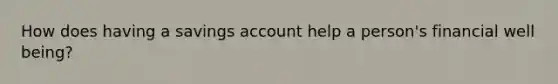 How does having a savings account help a person's financial well being?