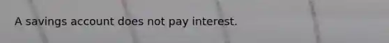 A savings account does not pay interest.