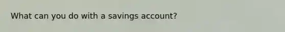 What can you do with a savings account?