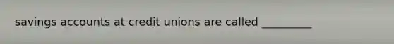 savings accounts at credit unions are called _________