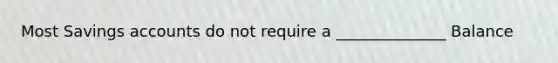 Most Savings accounts do not require a ______________ Balance