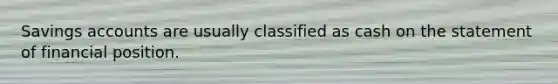 Savings accounts are usually classified as cash on the statement of financial position.