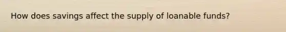 How does savings affect the supply of loanable funds?