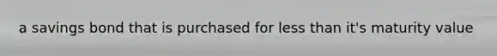 a savings bond that is purchased for <a href='https://www.questionai.com/knowledge/k7BtlYpAMX-less-than' class='anchor-knowledge'>less than</a> it's maturity value