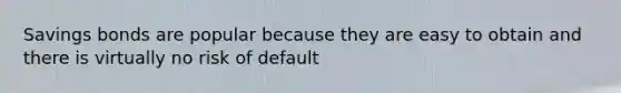Savings bonds are popular because they are easy to obtain and there is virtually no risk of default