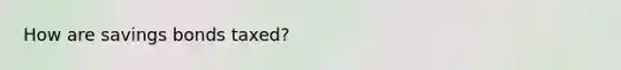 How are savings bonds taxed?