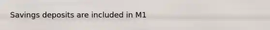 Savings deposits are included in M1