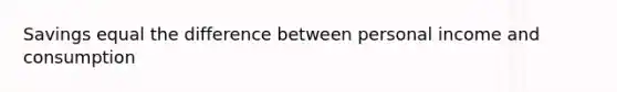 Savings equal the difference between personal income and consumption