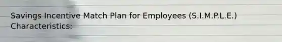 Savings Incentive Match Plan for Employees (S.I.M.P.L.E.) Characteristics: