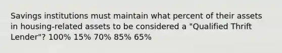 Savings institutions must maintain what percent of their assets in housing-related assets to be considered a "Qualified Thrift Lender"? 100% 15% 70% 85% 65%